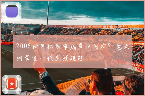 2006世界杯冠军成员今何在？意大利黄金一代生涯追踪