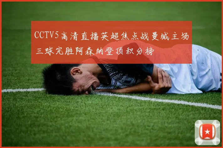 CCTV5高清直播英超焦点战曼城主场三球完胜阿森纳登顶积分榜