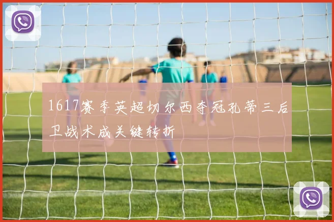 1617赛季英超切尔西夺冠孔蒂三后卫战术成关键转折