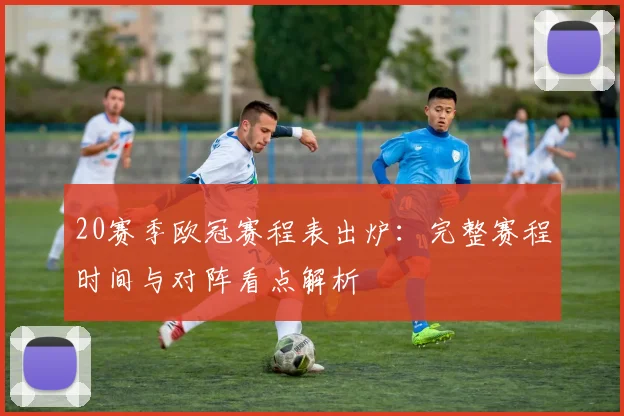 20赛季欧冠赛程表出炉：完整赛程时间与对阵看点解析