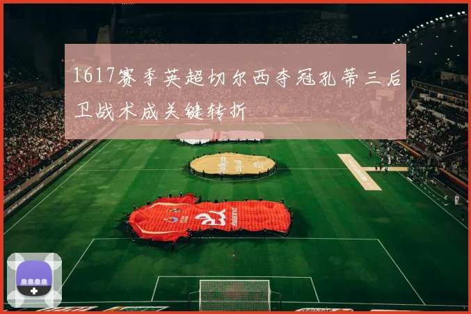 1617赛季英超切尔西夺冠孔蒂三后卫战术成关键转折