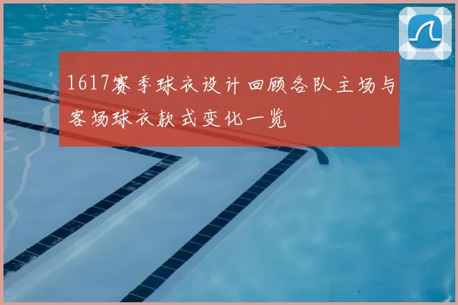 1617赛季球衣设计回顾各队主场与客场球衣款式变化一览