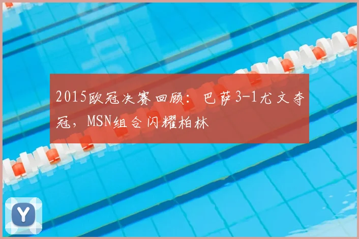 2015欧冠决赛回顾：巴萨3-1尤文夺冠，MSN组合闪耀柏林