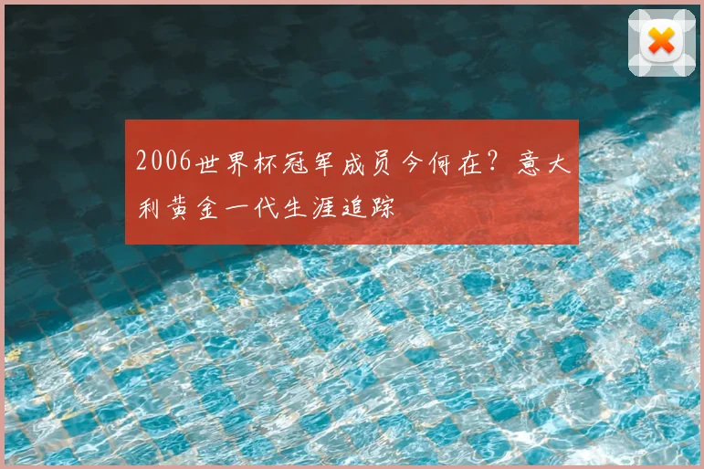 2006世界杯冠军成员今何在？意大利黄金一代生涯追踪