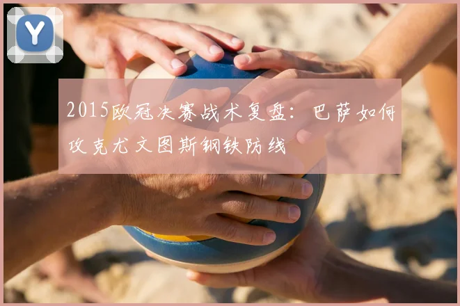 2015欧冠决赛战术复盘:巴萨如何攻克尤文图斯钢铁防线