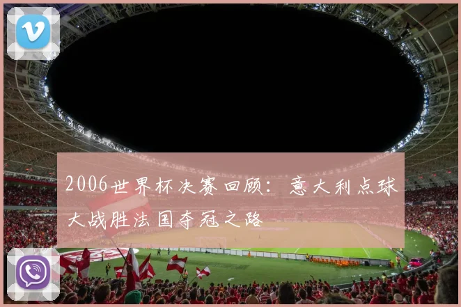 2006世界杯决赛回顾：意大利点球大战胜法国夺冠之路
