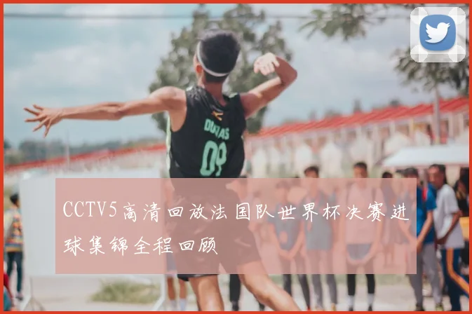 CCTV5高清回放法国队世界杯决赛进球集锦全程回顾